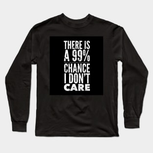 There is a chance I don’t care Long Sleeve T-Shirt